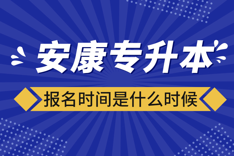 安康專升本報(bào)名時(shí)間報(bào)名時(shí)間？