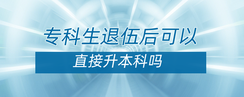 專(zhuān)科生退伍后可以直接升本嗎