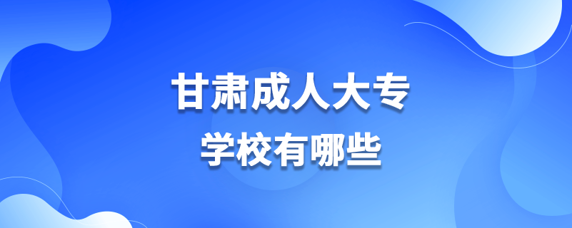 甘肅成人大專(zhuān)學(xué)校有哪些