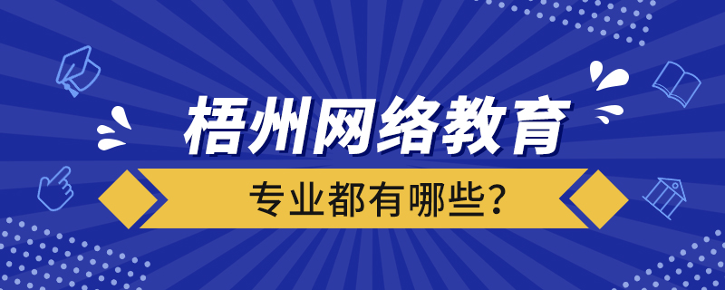 梧州網(wǎng)絡(luò)教育專業(yè)都有哪些？
