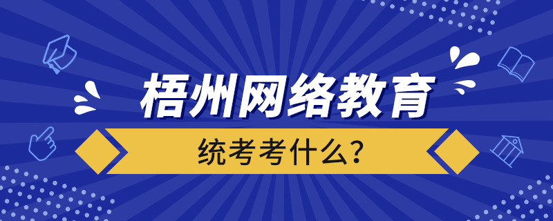梧州網(wǎng)絡(luò)教育統(tǒng)考考什么？