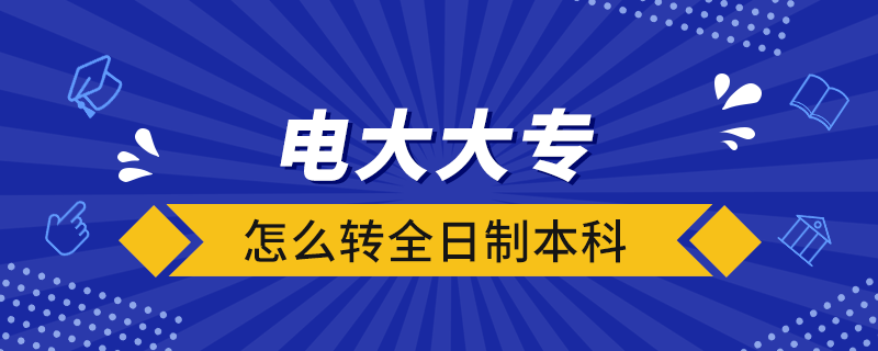 電大大專怎么轉全日制本科