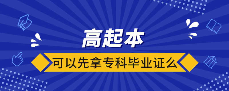 高起本可以先拿專(zhuān)科畢業(yè)證么
