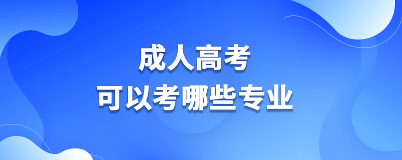成人高考可以考哪些專(zhuān)業(yè)
