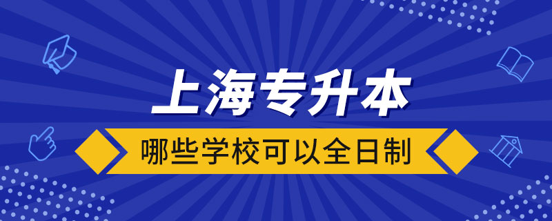 上海哪些學校可以全日制專升本