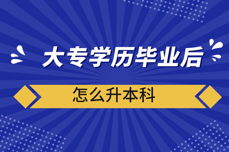 大專(zhuān)學(xué)歷畢業(yè)后怎么升本科