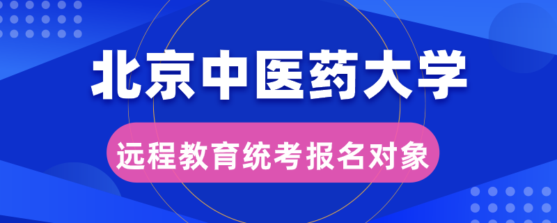 北京中醫(yī)藥大學(xué)遠程教育統(tǒng)考報名對象