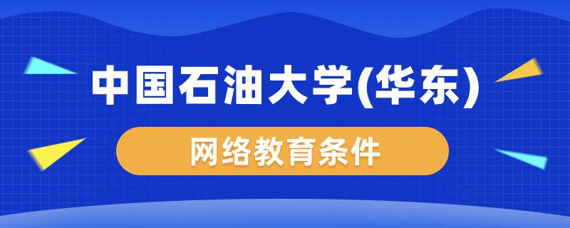 中國石油大學（華東）網(wǎng)絡(luò)教育要什么條件