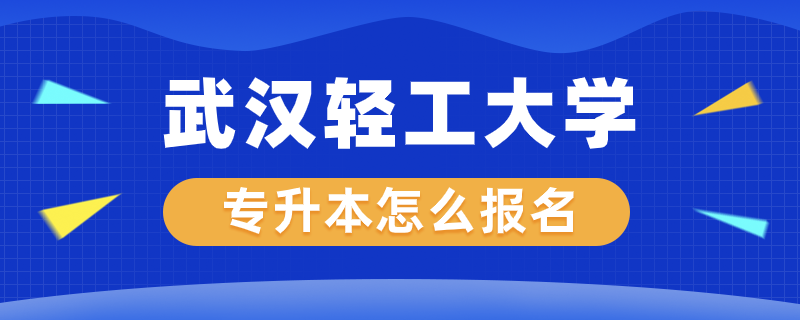武漢輕工大學專升本怎么報名