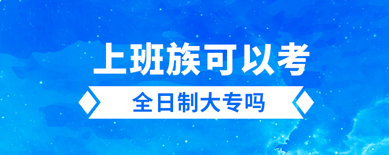 上班族可以考全日制大專(zhuān)嗎