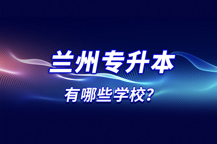 蘭州專升本有哪些學(xué)校？