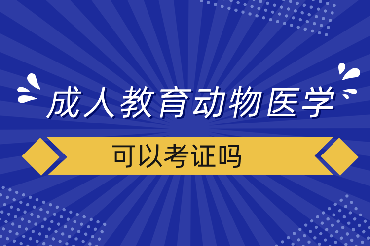 成人教育動物醫(yī)學可以考證嗎