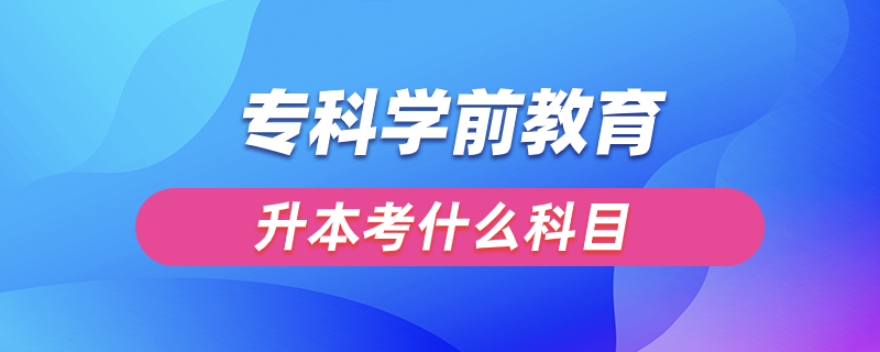 ?？茖W(xué)前教育升本考什么