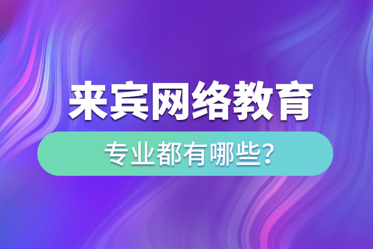來賓網(wǎng)絡(luò)教育專業(yè)都有哪些？
