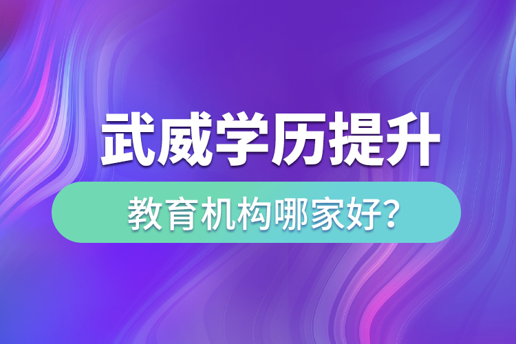 武威學(xué)歷提升教育機(jī)構(gòu)哪家好？