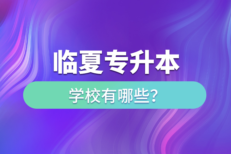 臨夏專升本學(xué)校有哪些？