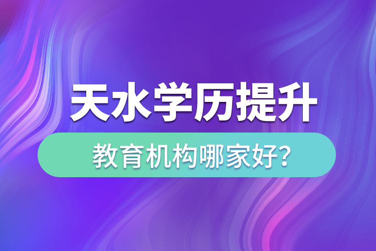 天水學歷提升教育機構哪家好？