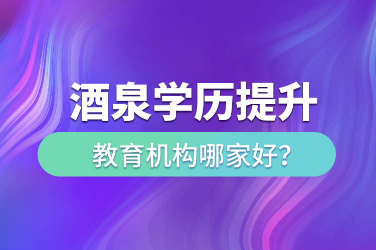 酒泉學(xué)歷提升教育機構(gòu)哪家好？