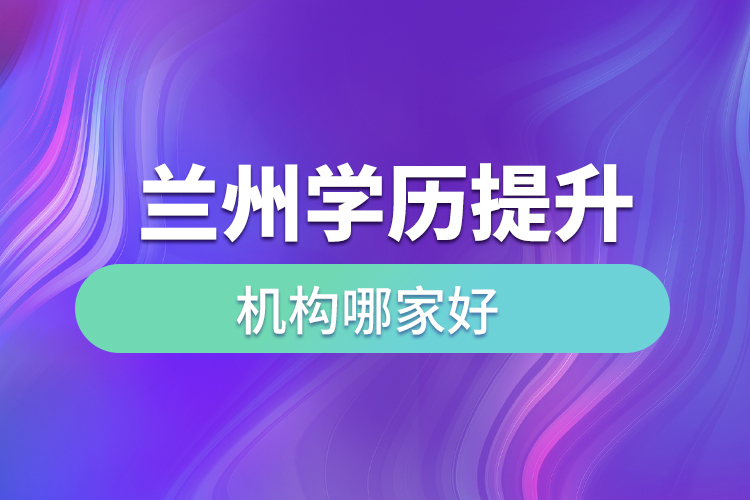 蘭州學歷提升機構哪家好？
