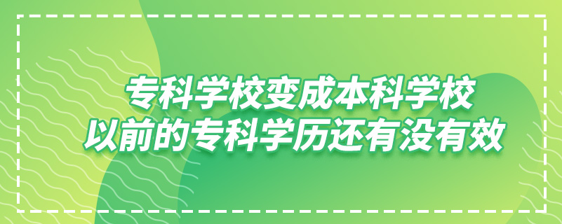專科學(xué)校變成本科學(xué)校,以前的?？茖W(xué)歷還有沒有效