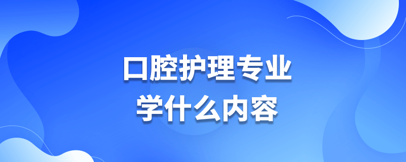口腔護理專業(yè)學(xué)什么內(nèi)容