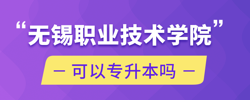 無錫職業(yè)技術(shù)學(xué)院可以專升本嗎