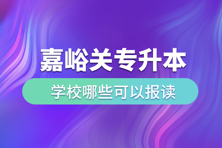 嘉峪關(guān)專升本學(xué)校哪些可以報(bào)讀？