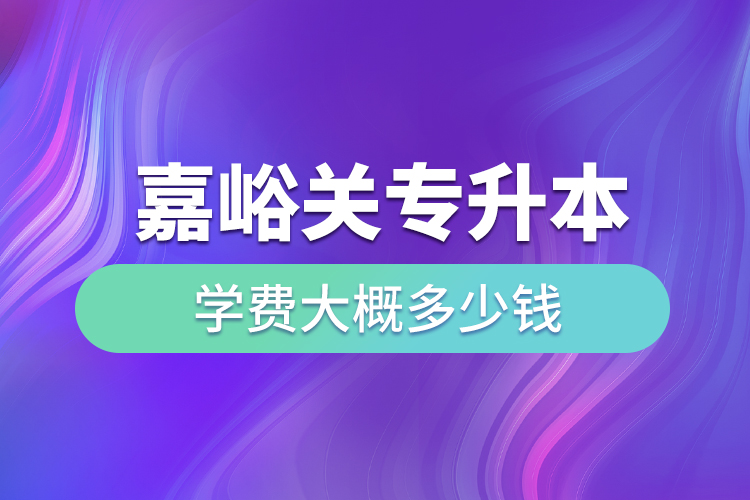 嘉峪關(guān)專升本學(xué)費(fèi)大概多少錢一年？