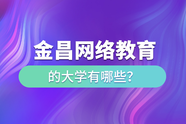 金昌網(wǎng)絡(luò)教育的大學有哪些？