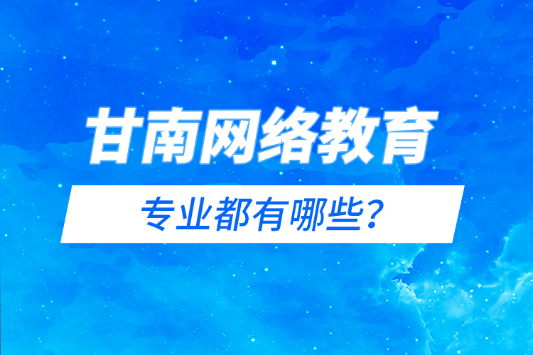 甘南網(wǎng)絡(luò)教育專(zhuān)業(yè)都有哪些？