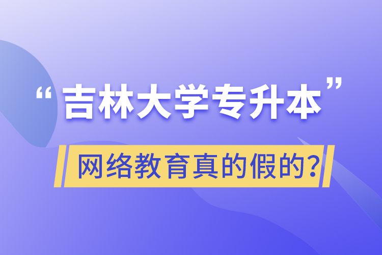 吉林大學(xué)專升本網(wǎng)絡(luò)教育真的假的？