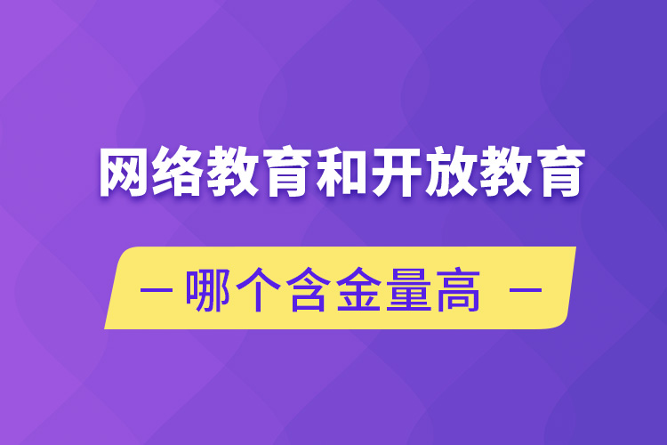 網(wǎng)絡(luò)教育和開(kāi)放教育哪個(gè)含金量高