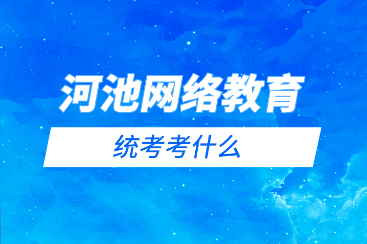 河池網(wǎng)絡教育統(tǒng)考考什么？