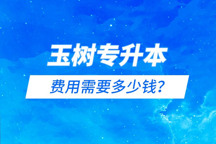 玉樹專升本費用需要多少錢？