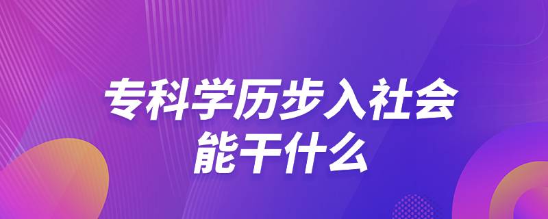 ?？茖W(xué)歷步入社會能干什么