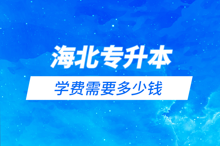 海北藏族自治州專升本學費需要多少錢？