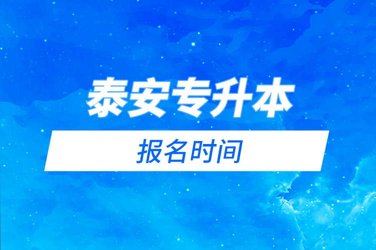 泰安專升本報名時間是什么時候？