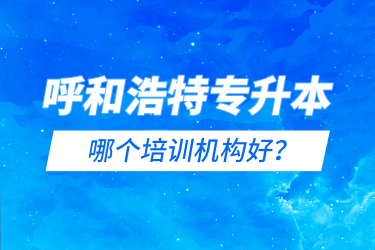 呼和浩特專升本哪個培訓機構(gòu)好？