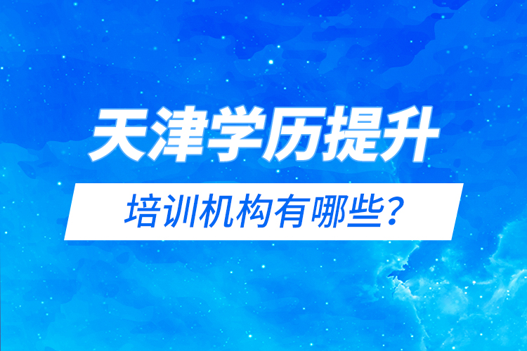 天津?qū)W歷提升的培訓(xùn)機(jī)構(gòu)有哪些？