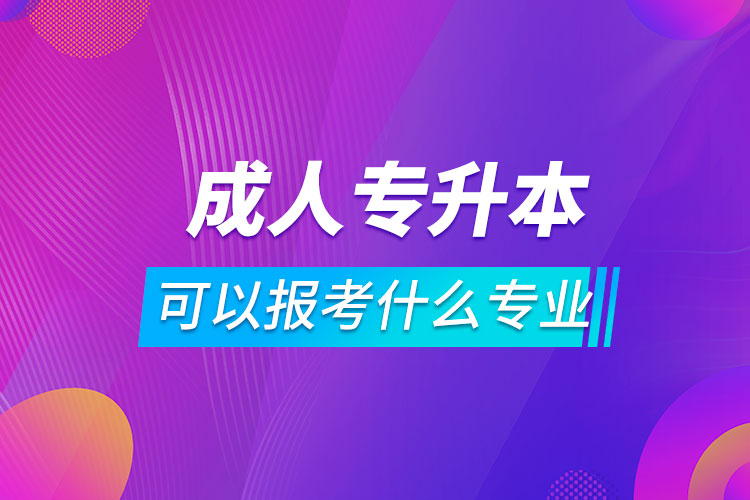 成人專升本可以報(bào)考什么專業(yè)