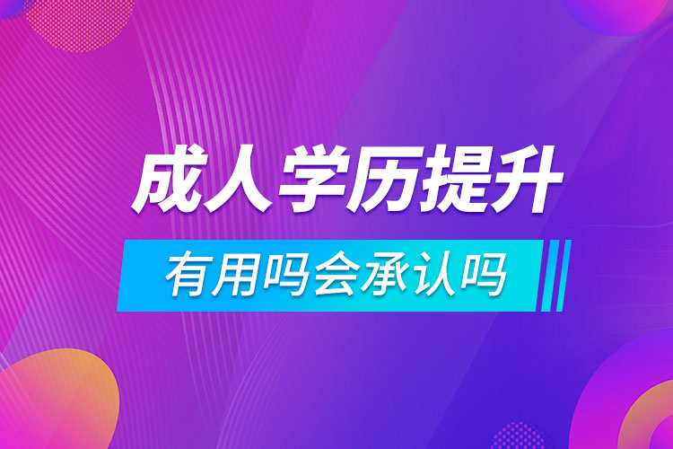 成人學(xué)歷提升有用嗎會(huì)承認(rèn)嗎