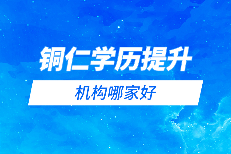 銅仁學(xué)歷提升機(jī)構(gòu)哪家好？