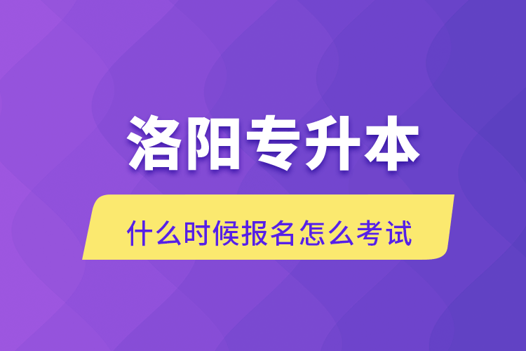 洛陽(yáng)專升本什么時(shí)候報(bào)名怎么考試