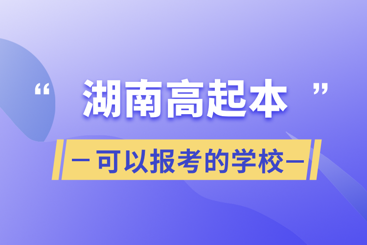 湖南高起本可以報考的學(xué)校
