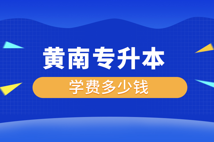 黃南專升本學費大概多少錢一年？