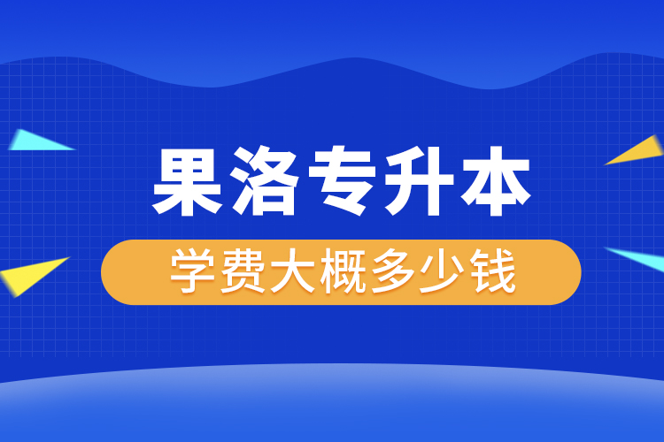 果洛專升本學費大概多少錢一年？