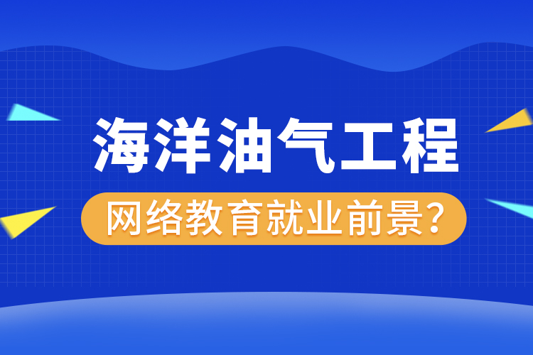 海洋油氣工程網(wǎng)絡(luò)教育專業(yè)就業(yè)前景？