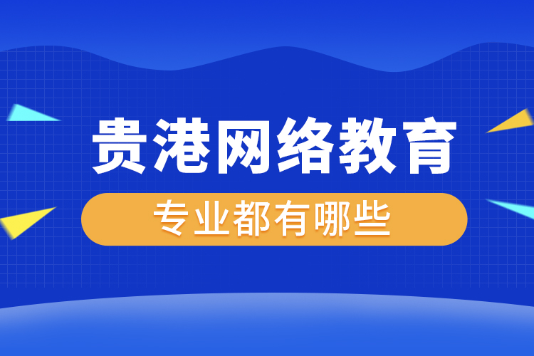 貴港網(wǎng)絡(luò)教育專(zhuān)業(yè)都有哪些？