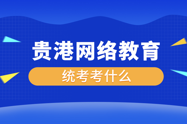 貴港網(wǎng)絡(luò)教育統(tǒng)考考什么？