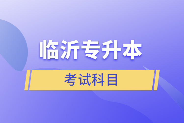 臨沂專升本考試科目有哪些？